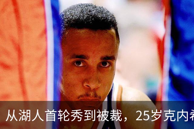 从湖人首轮秀到被裁，25岁克内希特转投尼克斯
