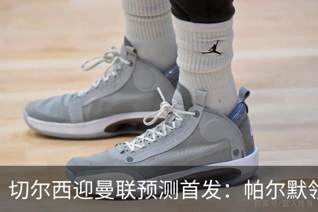 切尔西迎曼联预测首发：帕尔默领衔3-4-2-1