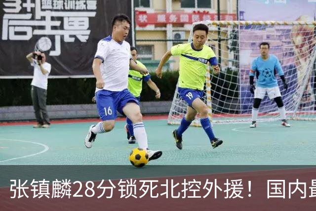 张镇麟28分锁死北控外援！国内最强3号位，国家队却不要他？