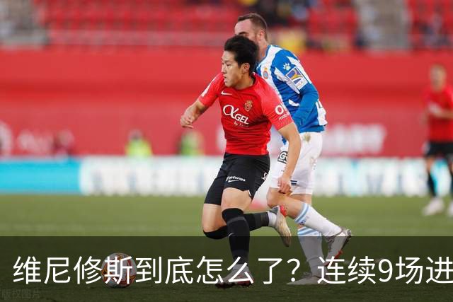 维尼修斯到底怎么了？连续9场进球荒，连过人都不敢尝试了