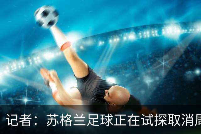 记者：苏格兰足球正在试探取消周六下午3点转播禁令