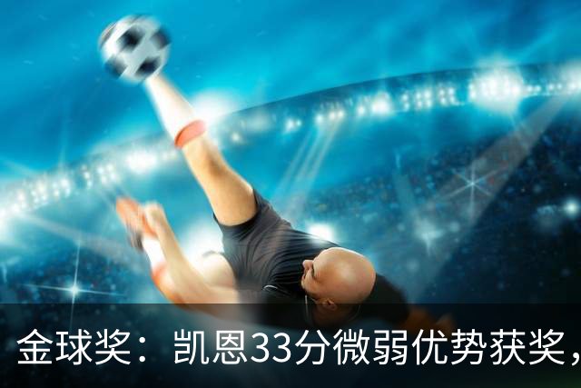 金球奖：凯恩33分微弱优势获奖，姆巴佩险些逆袭，亚马尔第三